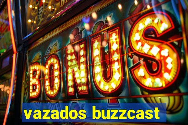 vazados buzzcast